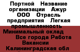 Портной › Название организации ­ Ажур, ООО › Отрасль предприятия ­ Легкая промышленность › Минимальный оклад ­ 25 000 - Все города Работа » Вакансии   . Калининградская обл.,Светлогорск г.